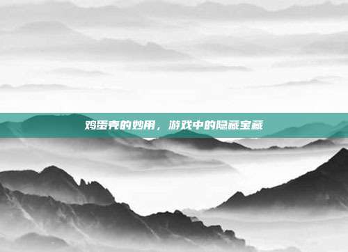 鸡蛋壳的妙用，游戏中的隐藏宝藏