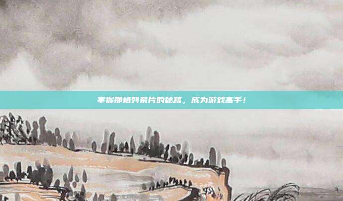 掌握那格列奈片的秘籍，成为游戏高手！