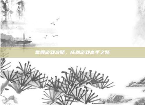 掌握游戏攻略，成就游戏高手之路