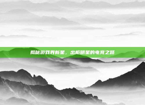 揭秘游戏界新星,出柜明星的电竞之路