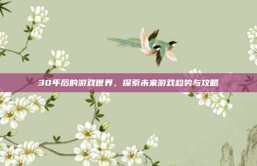 30年后的游戏世界，探索未来游戏趋势与攻略