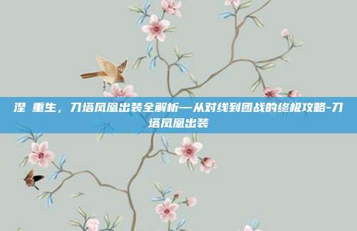 涅槃重生,刀塔凤凰出装全解析—从对线到团战的终极攻略-刀塔凤凰出装
