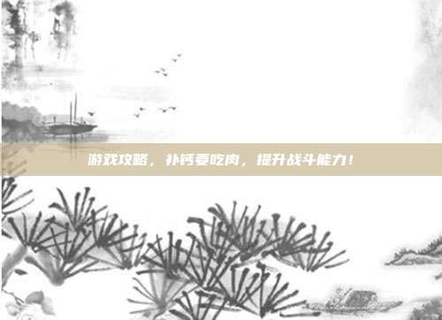 游戏攻略,补钙要吃肉,提升战斗能力!