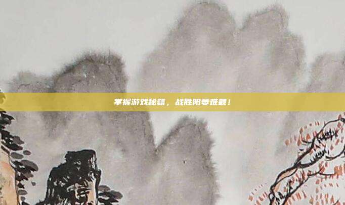掌握游戏秘籍，战胜阳萎难题！
