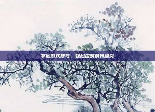 掌握游戏技巧,轻松应对前列腺炎