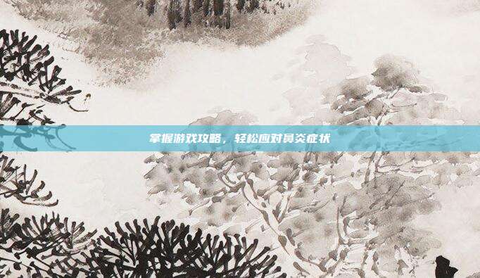 掌握游戏攻略，轻松应对鼻炎症状