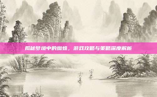 揭秘梦境中的蜘蛛,游戏攻略与策略深度解析