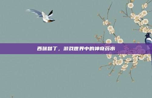西咪替丁，游戏世界中的神奇药水