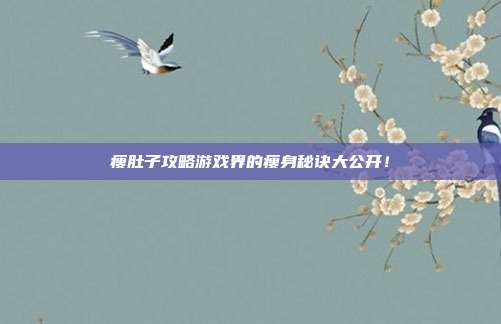 瘦肚子攻略游戏界的瘦身秘诀大公开!
