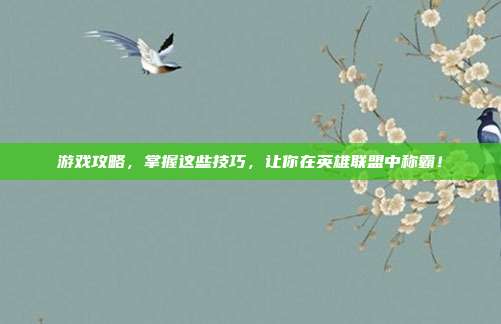 游戏攻略，掌握这些技巧，让你在英雄联盟中称霸！