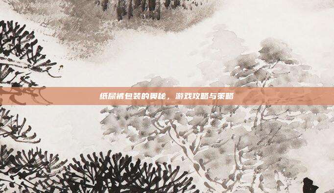 纸尿裤包装的奥秘，游戏攻略与策略