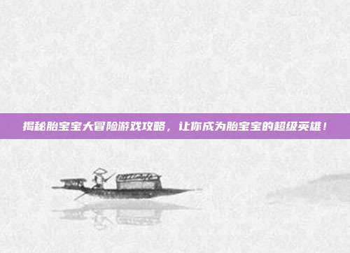 揭秘胎宝宝大冒险游戏攻略，让你成为胎宝宝的超级英雄！