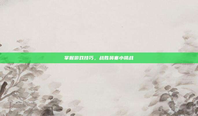 掌握游戏技巧，战胜鼻塞小挑战