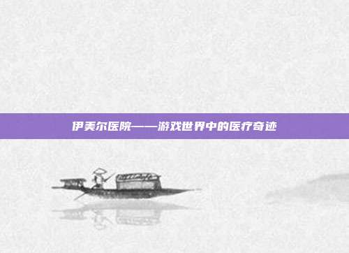 伊美尔医院——游戏世界中的医疗奇迹