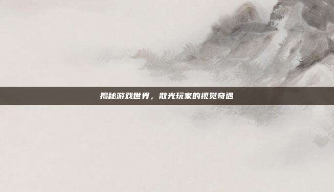 揭秘游戏世界,散光玩家的视觉奇遇