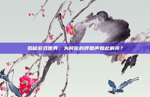 揭秘游戏世界，为何你的呼噜声如此响亮？