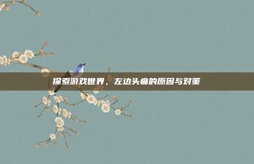探索游戏世界，左边头痛的原因与对策