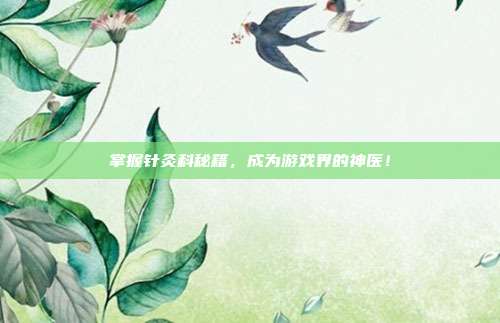 掌握针灸科秘籍,成为游戏界的神医!