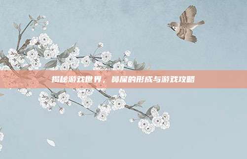 揭秘游戏世界，鼻屎的形成与游戏攻略