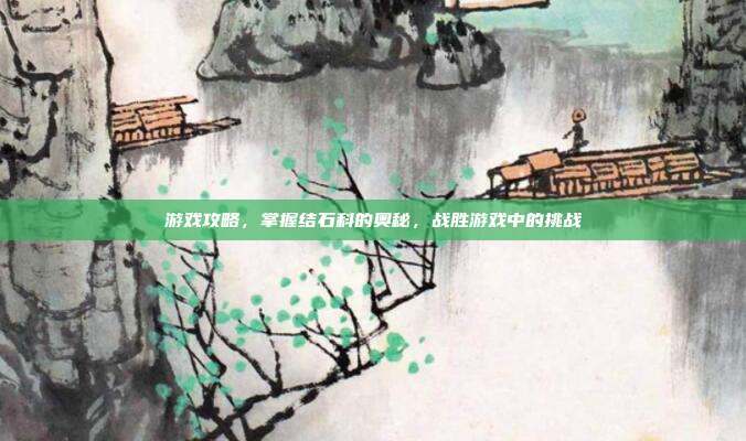 游戏攻略，掌握结石科的奥秘，战胜游戏中的挑战