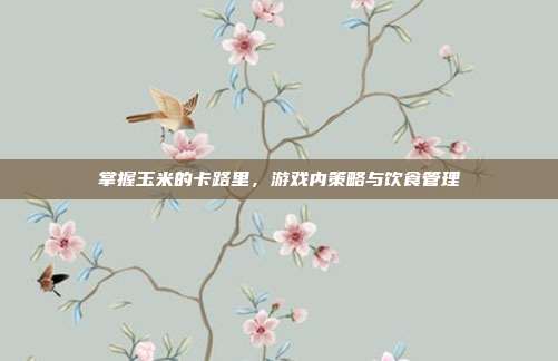 掌握玉米的卡路里，游戏内策略与饮食管理