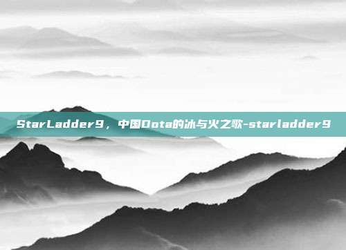 StarLadder9,中国Dota的冰与火之歌-starladder9