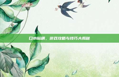 口水粘稠，游戏攻略与技巧大揭秘