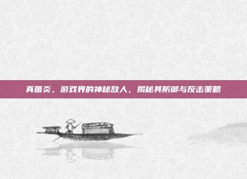 真菌炎,游戏界的神秘敌人,揭秘其防御与反击策略