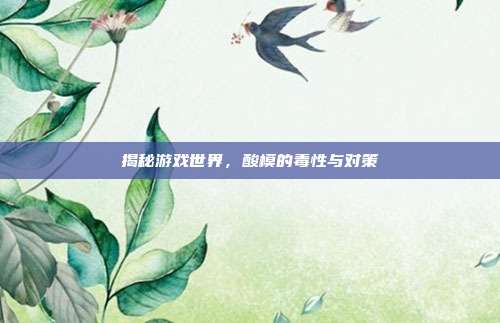揭秘游戏世界，酸模的毒性与对策