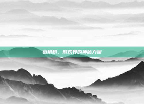 葛根粉，游戏界的神秘力量