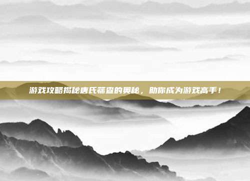 游戏攻略揭秘唐氏筛查的奥秘，助你成为游戏高手！