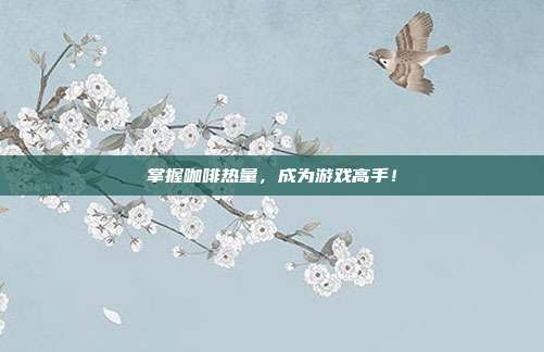 掌握咖啡热量，成为游戏高手！