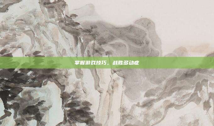 掌握游戏技巧，战胜多动症