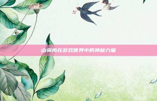 山萸肉在游戏世界中的神秘力量