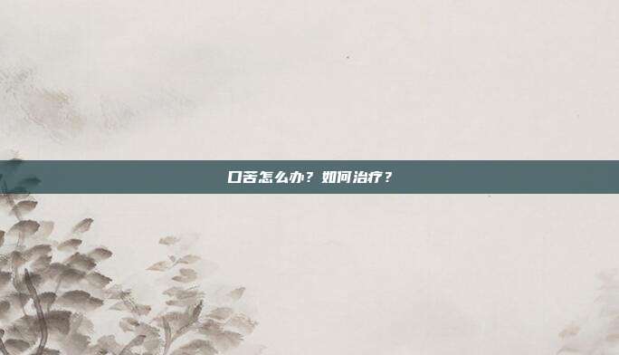 口苦怎么办？如何治疗？