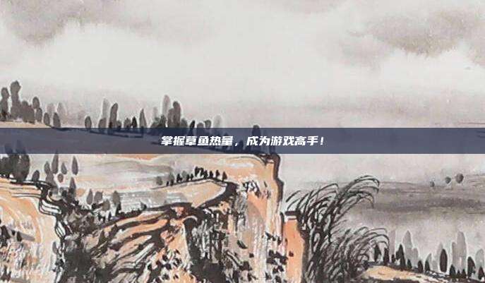 掌握草鱼热量,成为游戏高手!