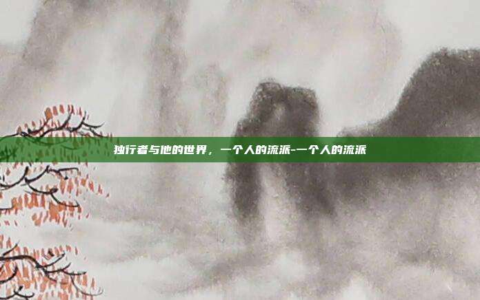 独行者与他的世界,一个人的流派-一个人的流派
