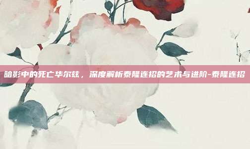 暗影中的死亡华尔兹，深度解析泰隆连招的艺术与进阶-泰隆连招