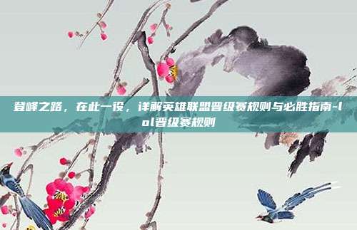 登峰之路,在此一役,详解英雄联盟晋级赛规则与必胜指南-lol晋级赛规则