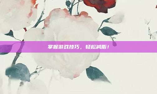 掌握游戏技巧,轻松减脂!