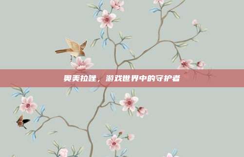 奥美拉唑，游戏世界中的守护者