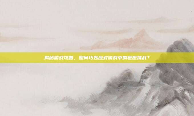 揭秘游戏攻略,如何巧妙应对游戏中的痘痘挑战?