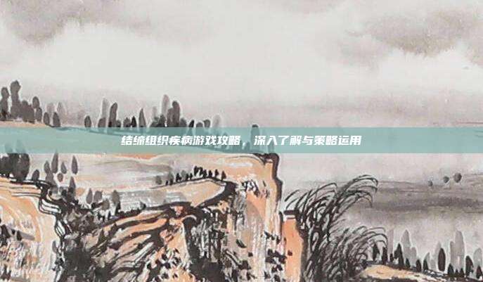结缔组织疾病游戏攻略,深入了解与策略运用