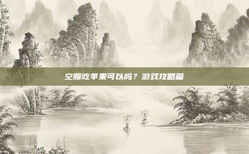 空腹吃苹果可以吗?游戏攻略篇