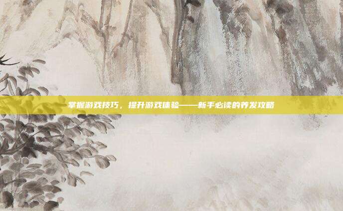 掌握游戏技巧，提升游戏体验——新手必读的养发攻略