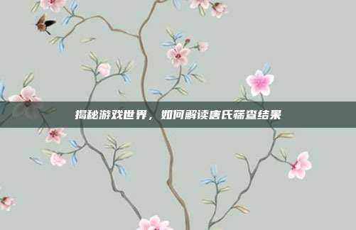 揭秘游戏世界，如何解读唐氏筛查结果
