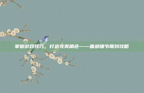掌握游戏技巧，打造完美角色——面部细节雕刻攻略