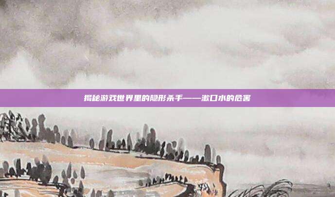 揭秘游戏世界里的隐形杀手——漱口水的危害