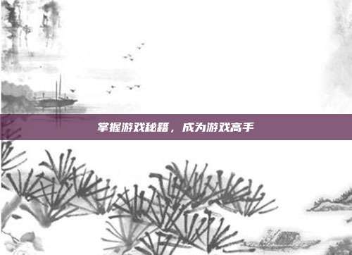 掌握游戏秘籍，成为游戏高手
