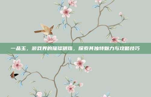 一品玉,游戏界的璀璨明珠,探索其独特魅力与攻略技巧